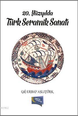 20. Yüzyılda Türk Seramik Sanatı Gül Erbay Aslıtürk