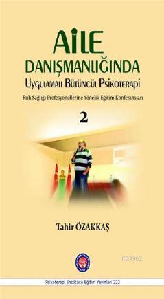 Aile Danışmanlığında Uygulamalı Bütüncül Psikoterapi Tahir Özakkaş