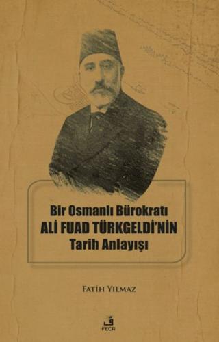 Bir Osmanlı Bürokratı Ali Fuad Türkgeldi’nin Tarih Anlayışı Fatih Yılm