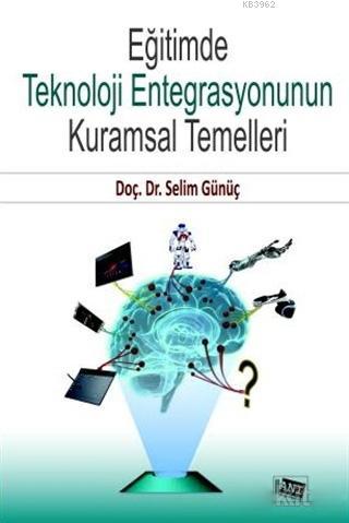 Eğitimde Teknoloji Entegrasyonunun Kuramsal Temelleri Selim Günüç