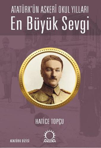 En Büyük Sevgi - Atatürk’ün Askerî Okul Yılları Hatice Topçu