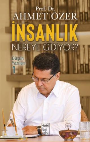 İnsanlık Nereye Gidiyor? Düşün Yazıları -I Prof. Dr. Ahmet Özer