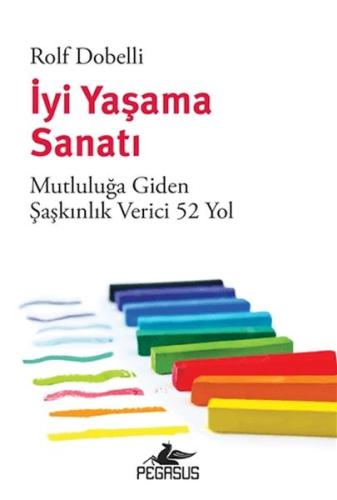 İyi Yaşama Sanatı: Mutluluğa Giden Şaşkınlık Verici 52 Yol Rolf Dobell