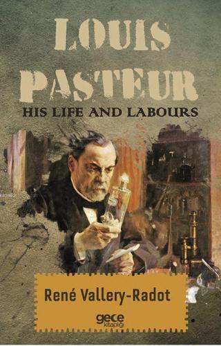 Louis Pasteur - His Life And Labours Rene Vallery-Radot