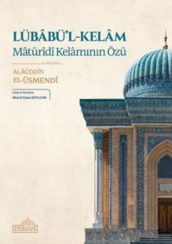 Lübabü'l - Kelam: Matürîdî Kelamının Özü Alaüddin El - Üsmendi