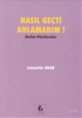 Nasıl Geçti Anlamadım : Anılar Düşünceler Selaattin Okur