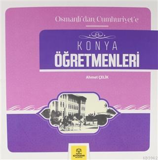 Osmanlı'dan Cumhuriyet'e Konya Öğretmenleri Ahmet Çelik