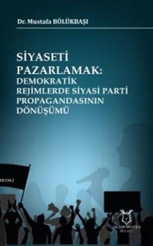 Siyaseti Pazarlamak Demokratik Rejimlerde Siyasi Parti Propagandasının