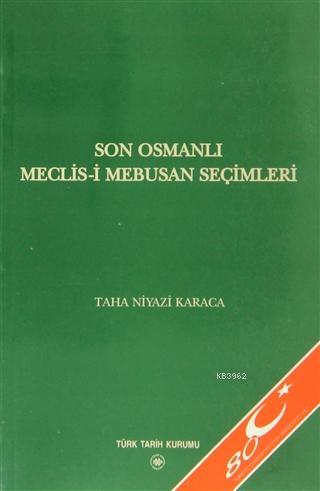 Son Osmanlı Meclis-i Mebusan Seçimleri Taha Niyazi Karaca