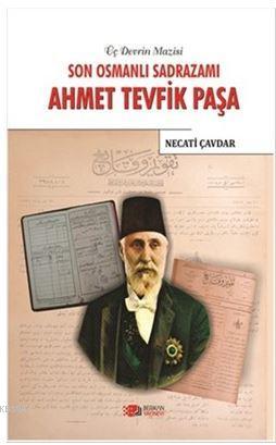 Son Osmanlı Sadrazamı Ahmet Tevfik Paşa Necati Çavdar