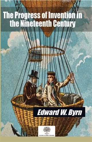 The Progress of Invention in the Nineteenth Century Edward W. Byrn