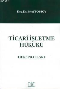 Ticari İşletme Hukuku Ders Notları Fevzi Topsoy